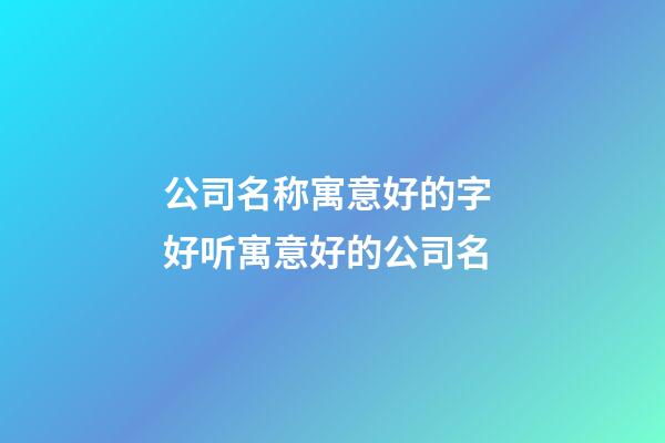 公司名称寓意好的字 好听寓意好的公司名-第1张-公司起名-玄机派